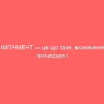 ІМПІЧМЕНТ — це що таке, визначення, процедура і приклади
