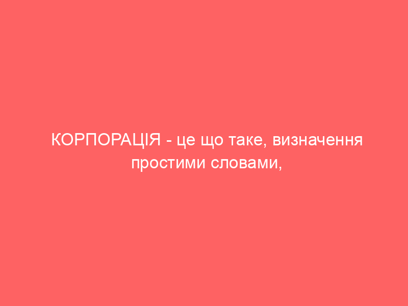 КОРПОРАЦІЯ – це що таке, визначення простими словами, суть і види