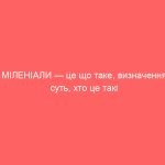 МІЛЕНІАЛИ — це що таке, визначення, суть, хто це такі