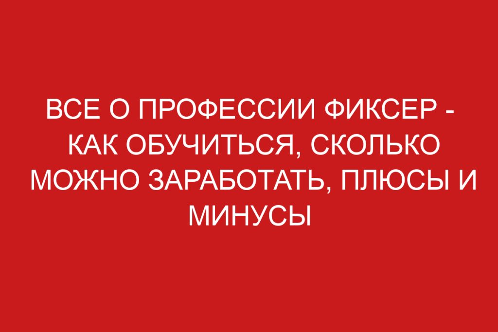 Кто такой фиксер: описание профессии, зарплата, где учиться